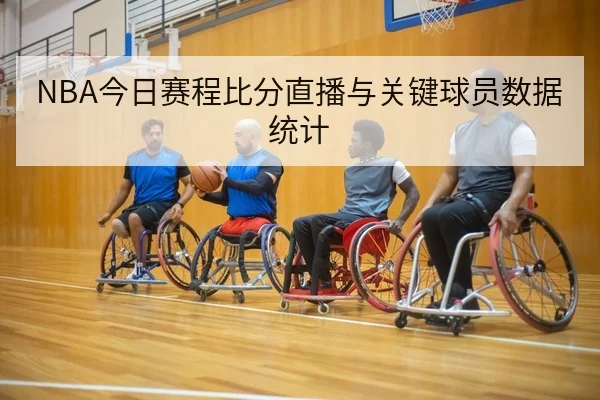 NBA今日赛程比分直播与关键球员数据统计