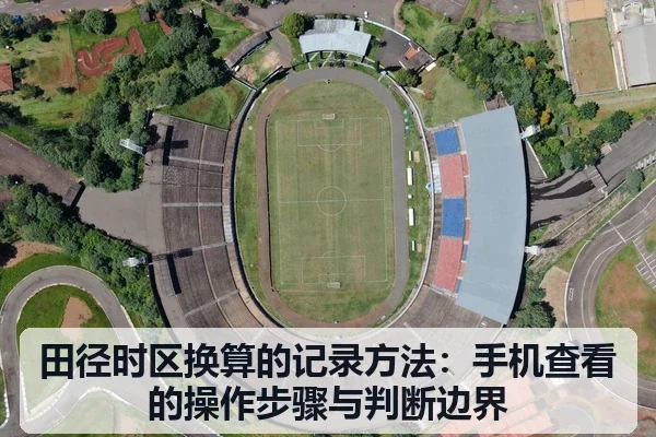 田径时区换算的记录方法：手机查看的操作步骤与判断边界